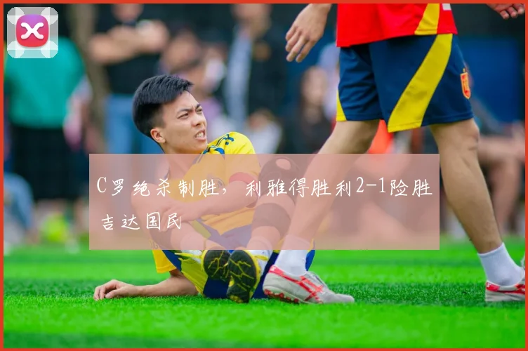 C罗绝杀制胜，利雅得胜利2-1险胜吉达国民